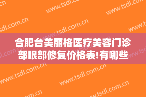 合肥台美丽格医疗美容门诊部眼部修复价格表!有哪些优势?(合肥台美丽格医院怎么样)