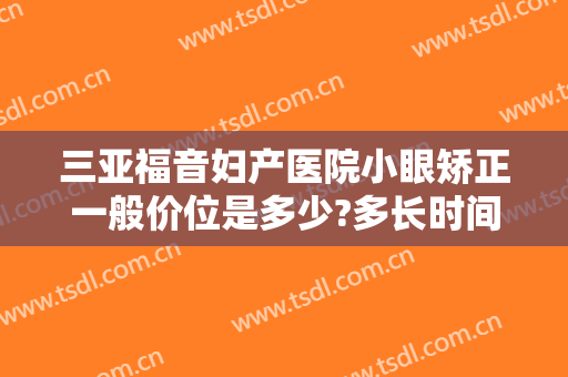 三亚福音妇产医院小眼矫正一般价位是多少?多长时间恢复?