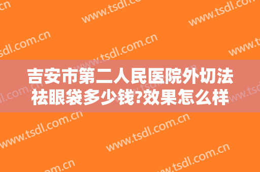 吉安市第二人民医院外切法祛眼袋多少钱?效果怎么样?