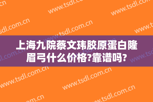 上海九院蔡文玮胶原蛋白隆眉弓什么价格?靠谱吗?