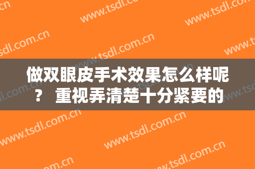 做双眼皮手术效果怎么样呢？ 重视弄清楚十分紧要的