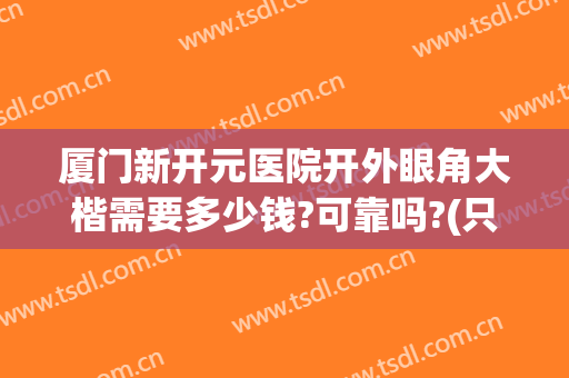 厦门新开元医院开外眼角大楷需要多少钱?可靠吗?(只开个眼角多少钱)