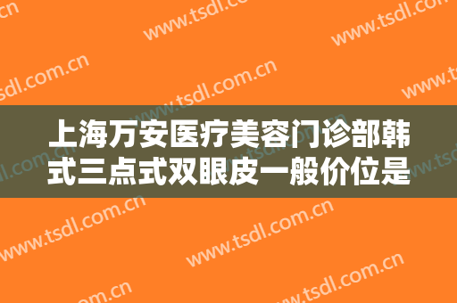 上海万安医疗美容门诊部韩式三点式双眼皮一般价位是多少费用?需要多久恢复?