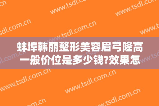 蚌埠韩丽整形美容眉弓隆高一般价位是多少钱?效果怎么样?