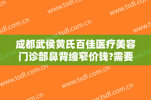 成都武侯黄氏百佳医疗美容门诊部鼻背缩窄价钱?需要多久恢复?