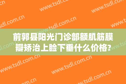 前郭县阳光门诊部额肌筋膜瓣矫治上睑下垂什么价格?效果怎么样?(睑板前筋膜在哪里)