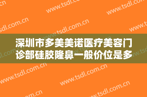 深圳市多美美诺医疗美容门诊部硅胶隆鼻一般价位是多少钱?需要多久恢复?