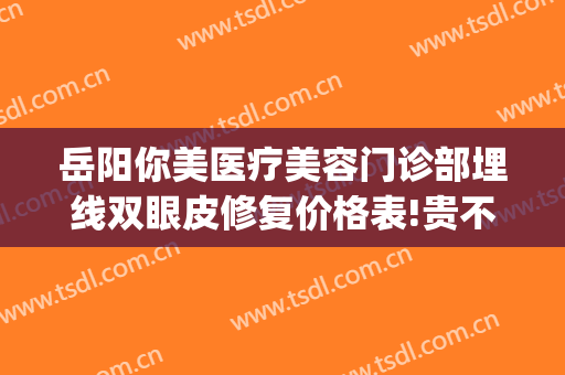 岳阳你美医疗美容门诊部埋线双眼皮修复价格表!贵不贵?(岳阳汇美医疗美容怎么样)