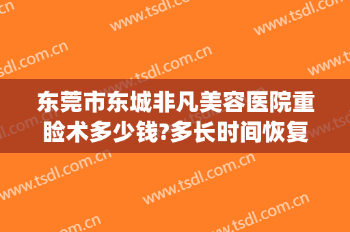 东莞市东城非凡美容医院重睑术多少钱?多长时间恢复?(东莞非凡医院整形)