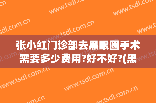 张小红门诊部去黑眼圈手术需要多少费用?好不好?(黑眼圈手术要治疗多少钱)