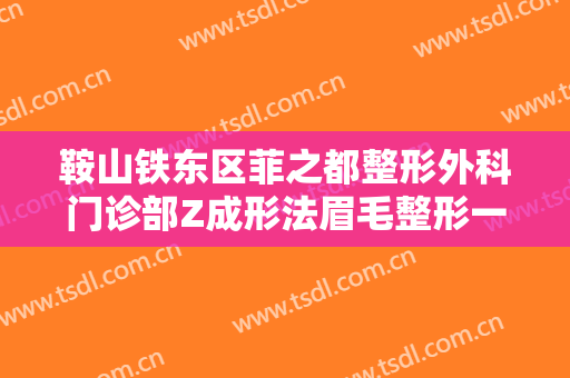 鞍山铁东区菲之都整形外科门诊部Z成形法眉毛整形一般价位是多少?好不好?