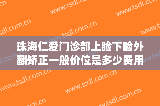 珠海仁爱门诊部上睑下睑外翻矫正一般价位是多少费用?好不好?(下眼睑矫正)