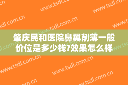 肇庆民和医院鼻翼削薄一般价位是多少钱?效果怎么样?