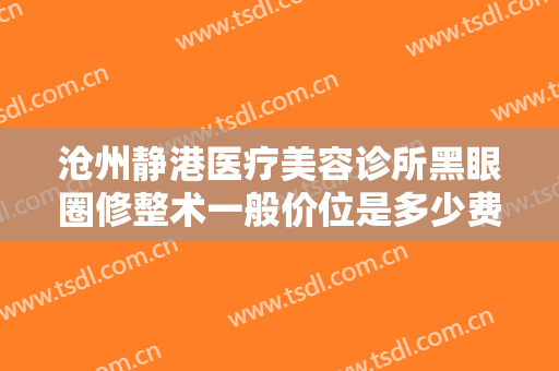 沧州静港医疗美容诊所黑眼圈修整术一般价位是多少费用?多长时间恢复?