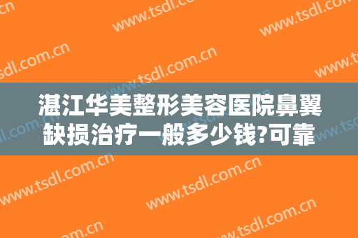 湛江华美整形美容医院鼻翼缺损治疗一般多少钱?可靠吗?