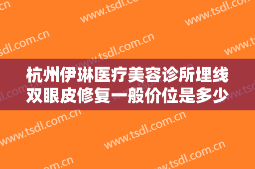 杭州伊琳医疗美容诊所埋线双眼皮修复一般价位是多少?多长时间恢复?