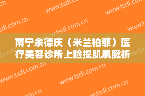南宁余德庆（米兰柏菲）医疗美容诊所上睑提肌肌腱折叠上睑下垂治疗什么价格?好不好?