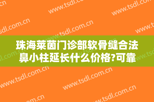 珠海莱茵门诊部软骨缝合法鼻小柱延长什么价格?可靠吗?