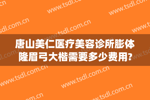 唐山美仁医疗美容诊所膨体隆眉弓大楷需要多少费用?贵不贵?(隆眉弓整形)