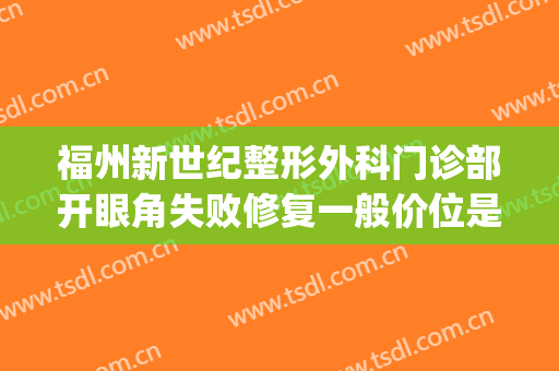福州新世纪整形外科门诊部开眼角失败修复一般价位是多少?贵不贵?(福州整形医院贴吧)