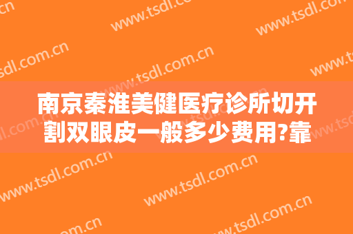 南京秦淮美健医疗诊所切开割双眼皮一般多少费用?靠谱吗?