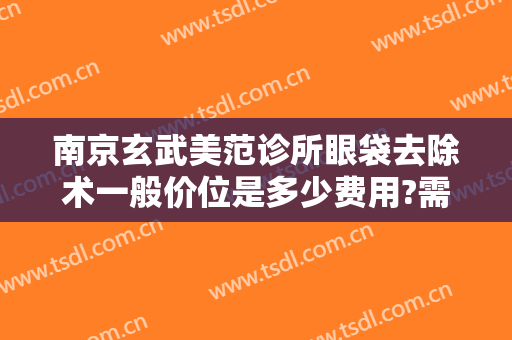 南京玄武美范诊所眼袋去除术一般价位是多少费用?需要多久恢复?