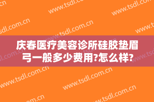 庆春医疗美容诊所硅胶垫眉弓一般多少费用?怎么样?