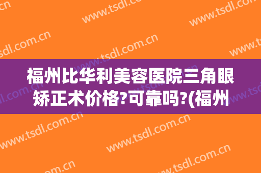 福州比华利美容医院三角眼矫正术价格?可靠吗?(福州爱思特比华利整形美容医院官网)