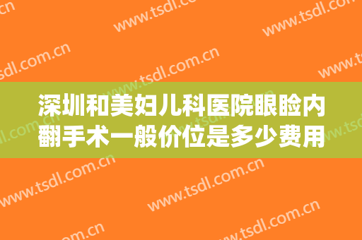 深圳和美妇儿科医院眼睑内翻手术一般价位是多少费用?贵不贵?(眼睑内翻手术价格)