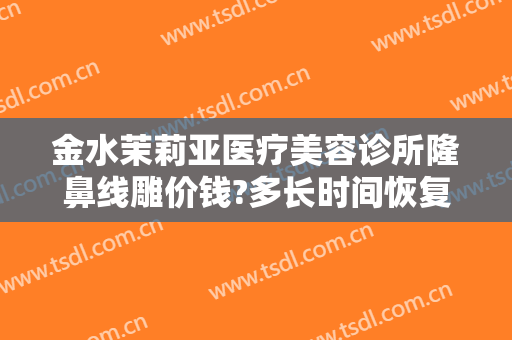 金水茉莉亚医疗美容诊所隆鼻线雕价钱?多长时间恢复?