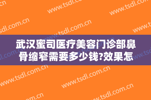 武汉蜜司医疗美容门诊部鼻骨缩窄需要多少钱?效果怎么样?