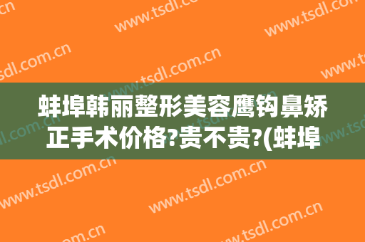 蚌埠韩丽整形美容鹰钩鼻矫正手术价格?贵不贵?(蚌埠韩丽整形美容医院)