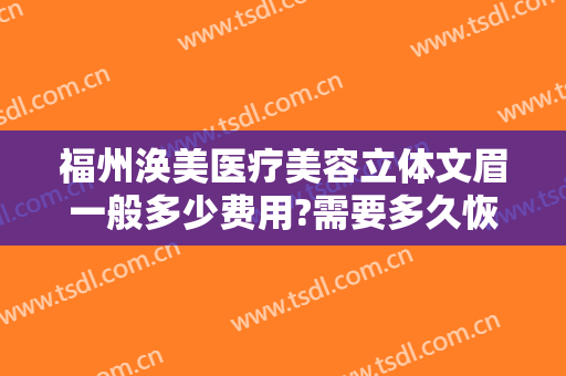 福州涣美医疗美容立体文眉一般多少费用?需要多久恢复?