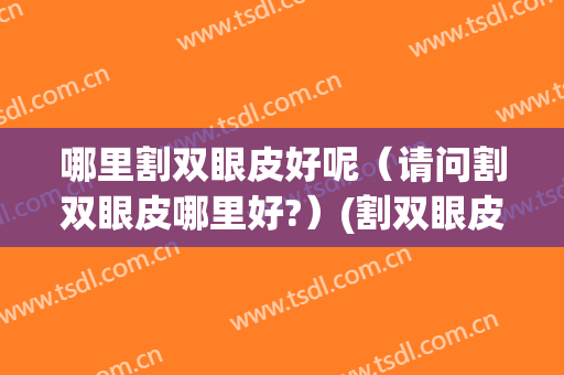 哪里割双眼皮好呢（请问割双眼皮哪里好?）(割双眼皮哪边好)