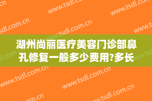 湖州尚丽医疗美容门诊部鼻孔修复一般多少费用?多长时间恢复?(湖州尚丽整形医院地址)