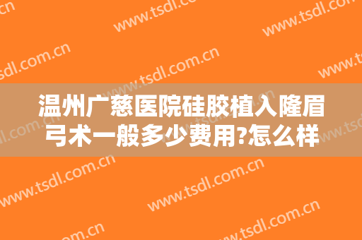 温州广慈医院硅胶植入隆眉弓术一般多少费用?怎么样?