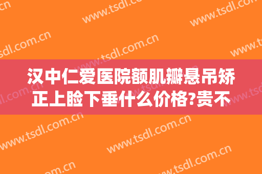 汉中仁爱医院额肌瓣悬吊矫正上睑下垂什么价格?贵不贵?(同仁医院上睑下垂哪个专家做的好)