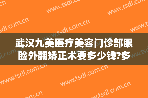 武汉九美医疗美容门诊部眼睑外翻矫正术要多少钱?多长时间恢复?(武汉市九美整形医院)