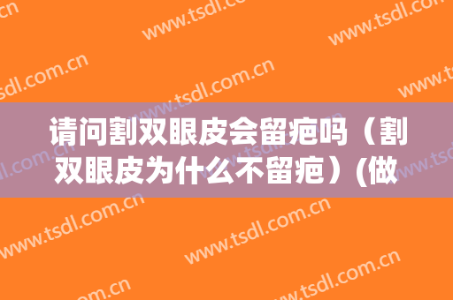 请问割双眼皮会留疤吗（割双眼皮为什么不留疤）(做双眼皮会不会留疤)