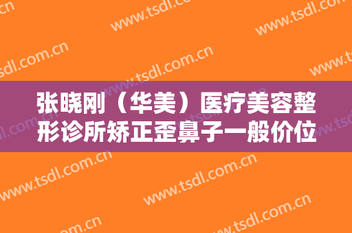 张晓刚（华美）医疗美容整形诊所矫正歪鼻子一般价位是多少钱?需要多久恢复?