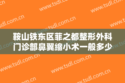 鞍山铁东区菲之都整形外科门诊部鼻翼缩小术一般多少钱?需要多久恢复?