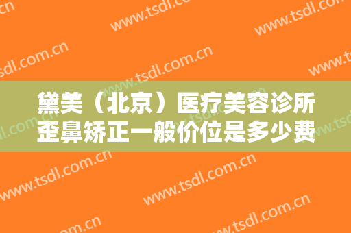 黛美（北京）医疗美容诊所歪鼻矫正一般价位是多少费用?多长时间恢复?