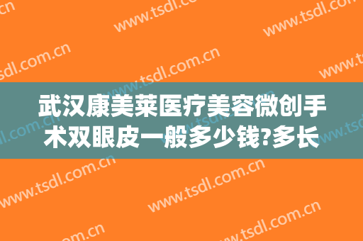 武汉康美莱医疗美容微创手术双眼皮一般多少钱?多长时间恢复?(做微创双眼皮要多少钱)