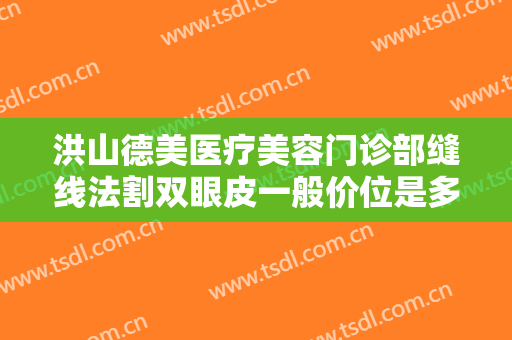 洪山德美医疗美容门诊部缝线法割双眼皮一般价位是多少费用?好不好?