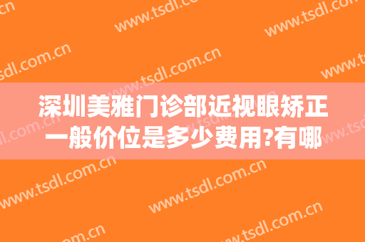 深圳美雅门诊部近视眼矫正一般价位是多少费用?有哪些优势?(深圳眼睛矫正)