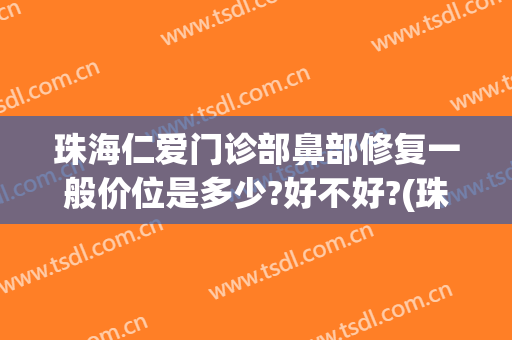 珠海仁爱门诊部鼻部修复一般价位是多少?好不好?(珠海仁爱医疗美容)