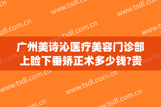 广州美诗沁医疗美容门诊部上睑下垂矫正术多少钱?贵不贵?(广州上眼睑下垂矫正术多少钱)