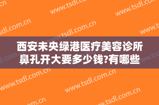 西安未央绿港医疗美容诊所鼻孔开大要多少钱?有哪些优势?