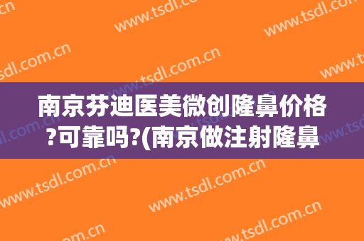 南京芬迪医美微创隆鼻价格?可靠吗?(南京做注射隆鼻哪家好)