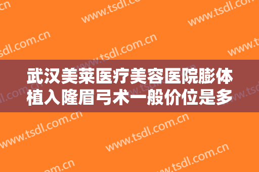 武汉美莱医疗美容医院膨体植入隆眉弓术一般价位是多少?好不好?